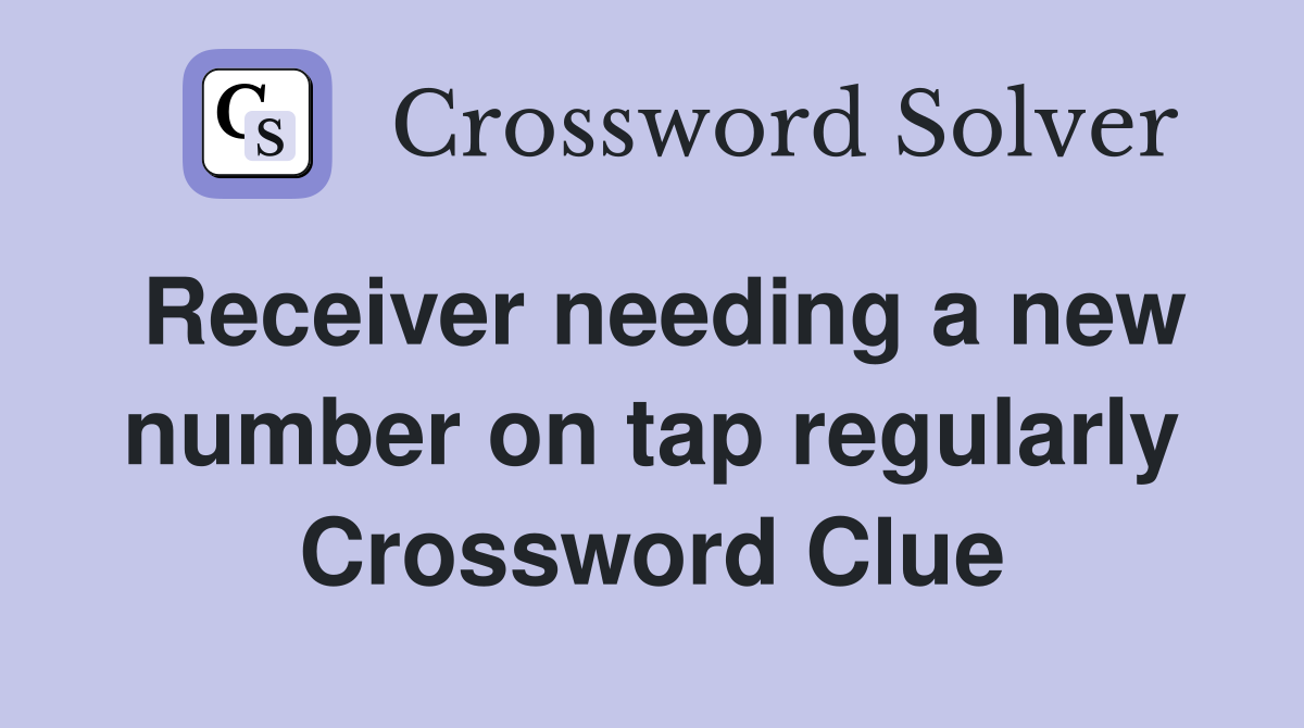 Receiver needing a new number on tap regularly Crossword Clue