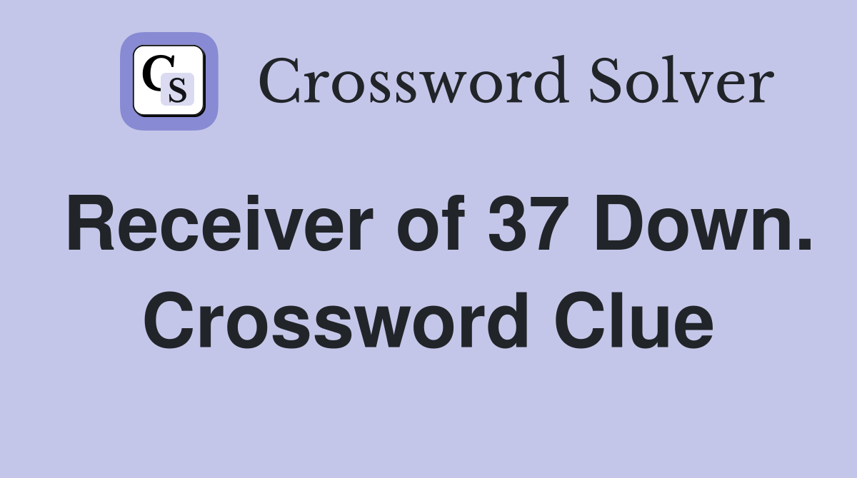 Receiver of 37 Down. Crossword Clue