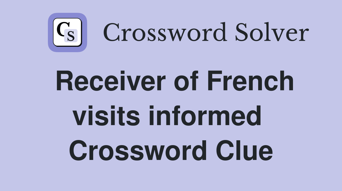 Receiver of French visits informed  Crossword Clue