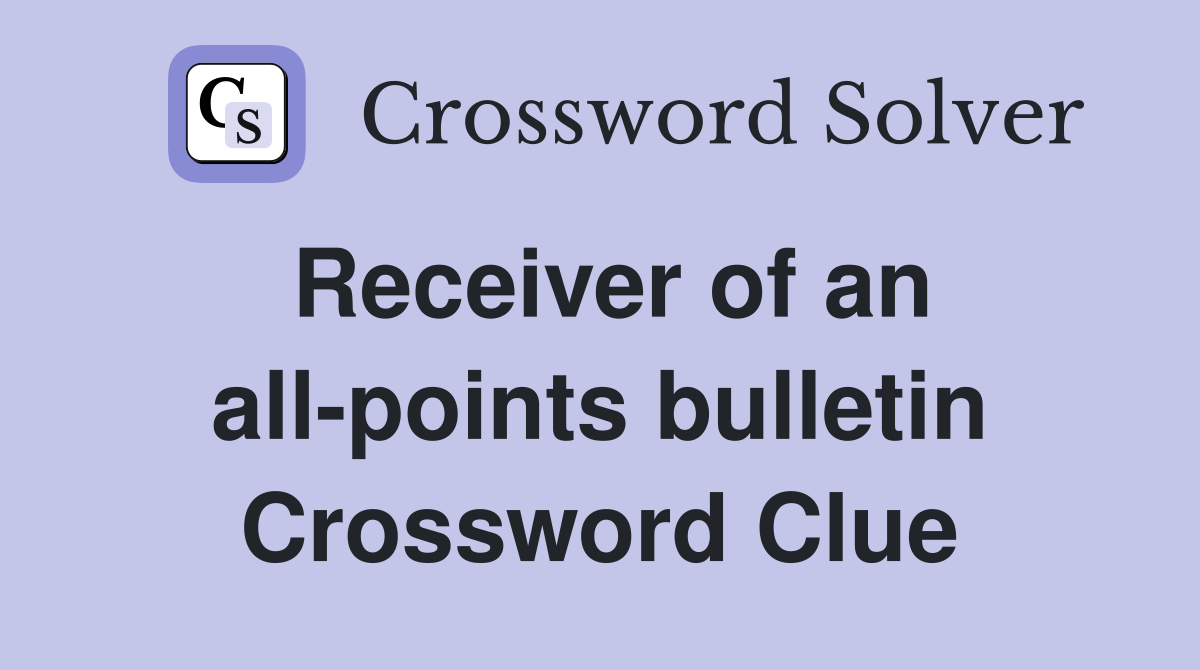 Receiver of an all-points bulletin Crossword Clue