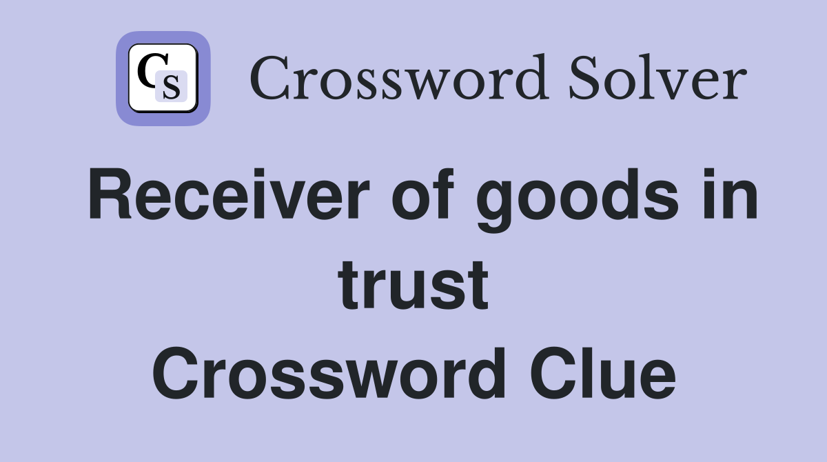 Receiver of goods in trust Crossword Clue