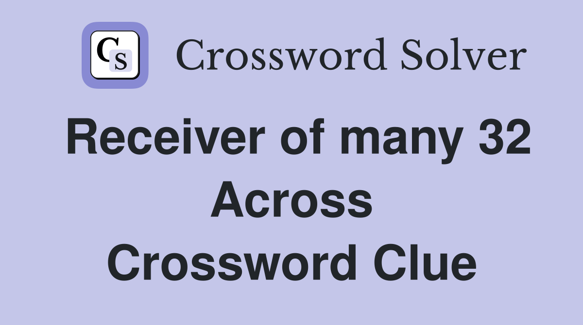 Receiver of many 32 Across Crossword Clue