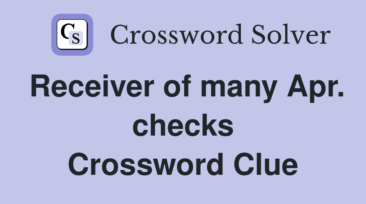 Receiver of many Apr. checks Crossword Clue