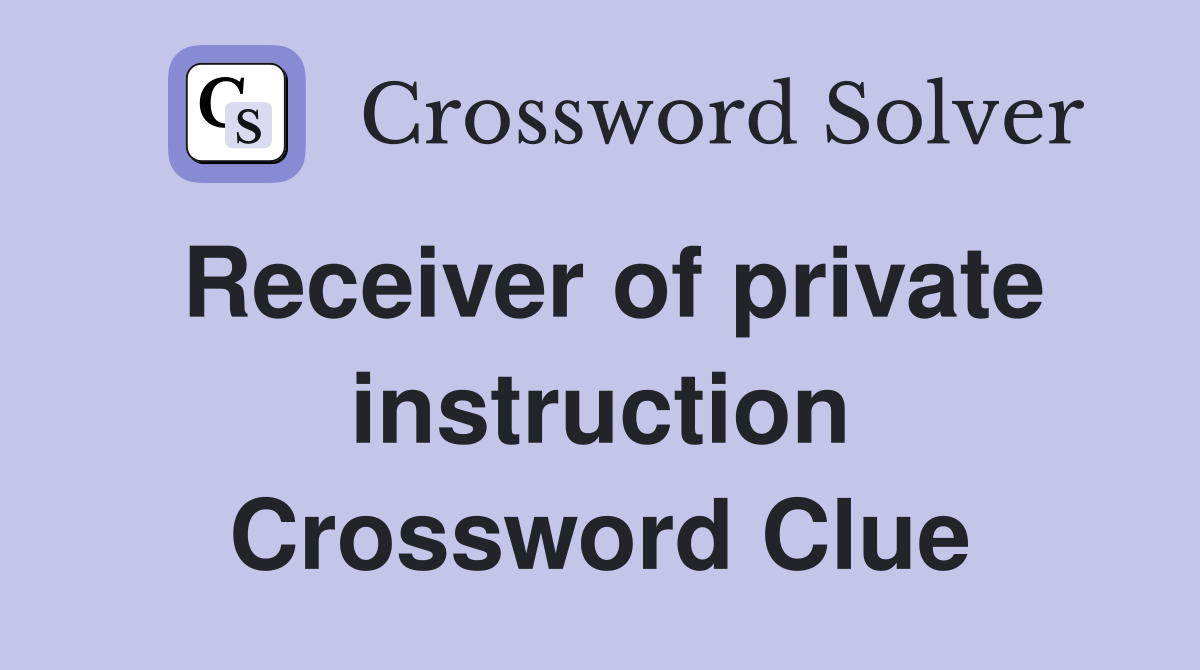 Receiver of private instruction Crossword Clue