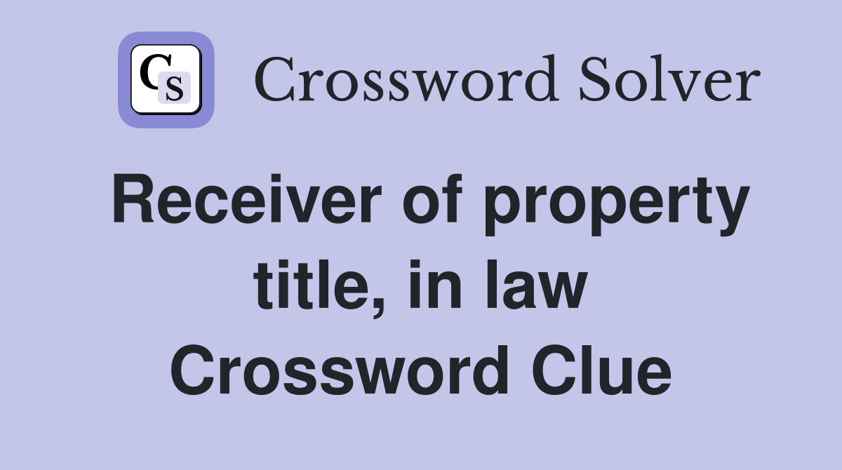Receiver of property title, in law Crossword Clue