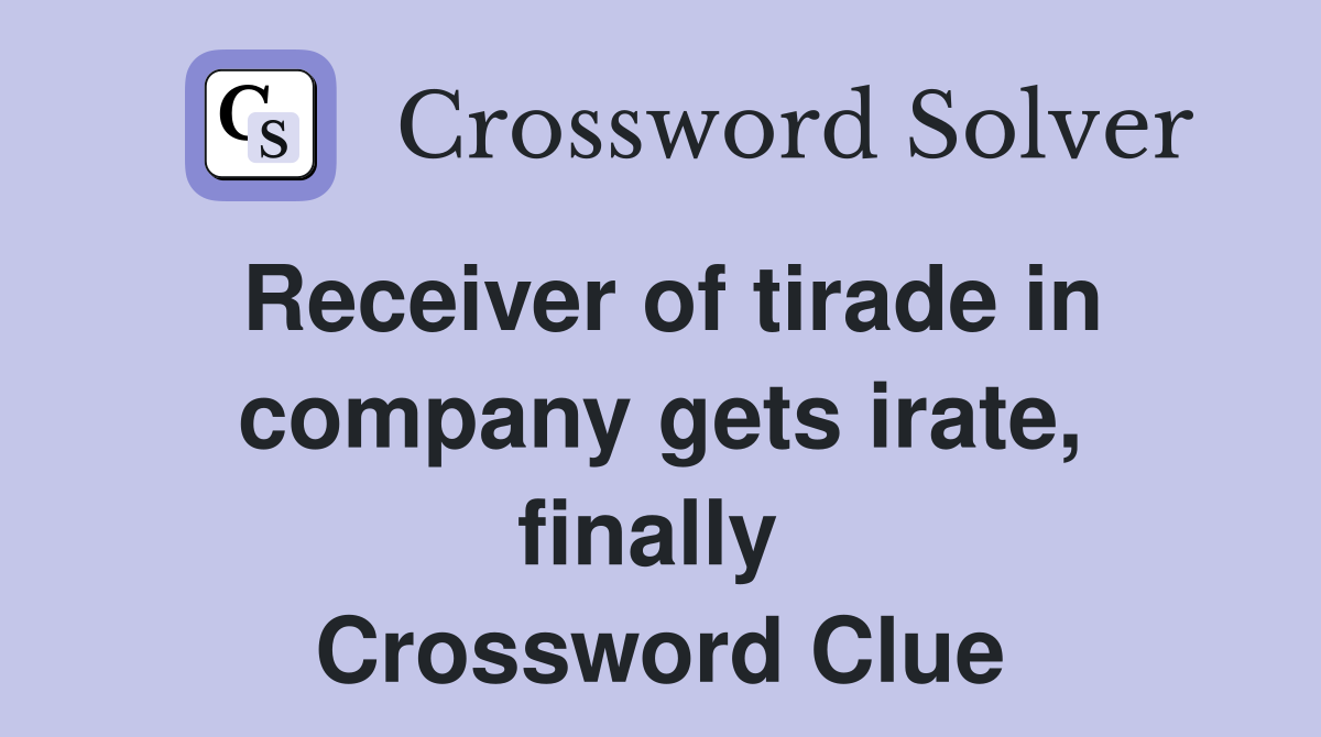 Receiver of tirade in company gets irate, finally  Crossword Clue