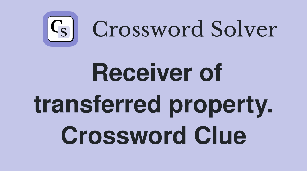 Receiver of transferred property. Crossword Clue