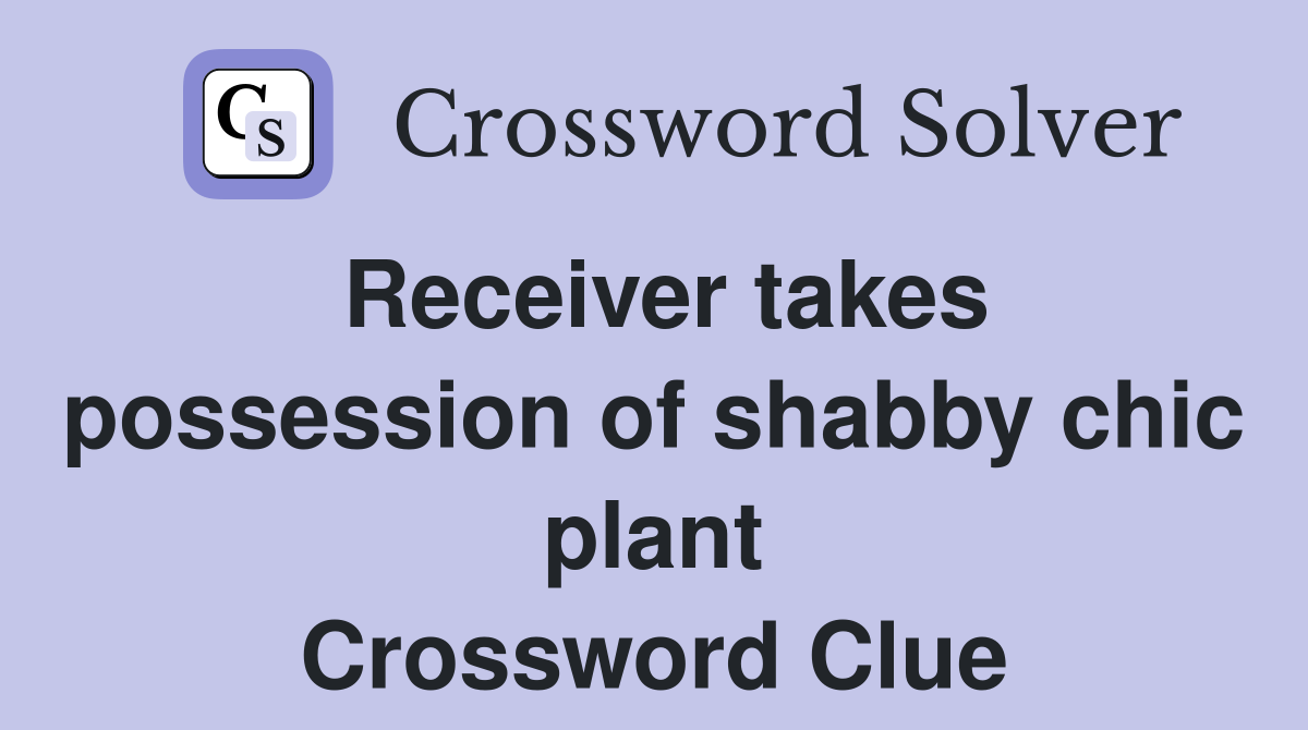 Receiver takes possession of shabby chic plant Crossword Clue