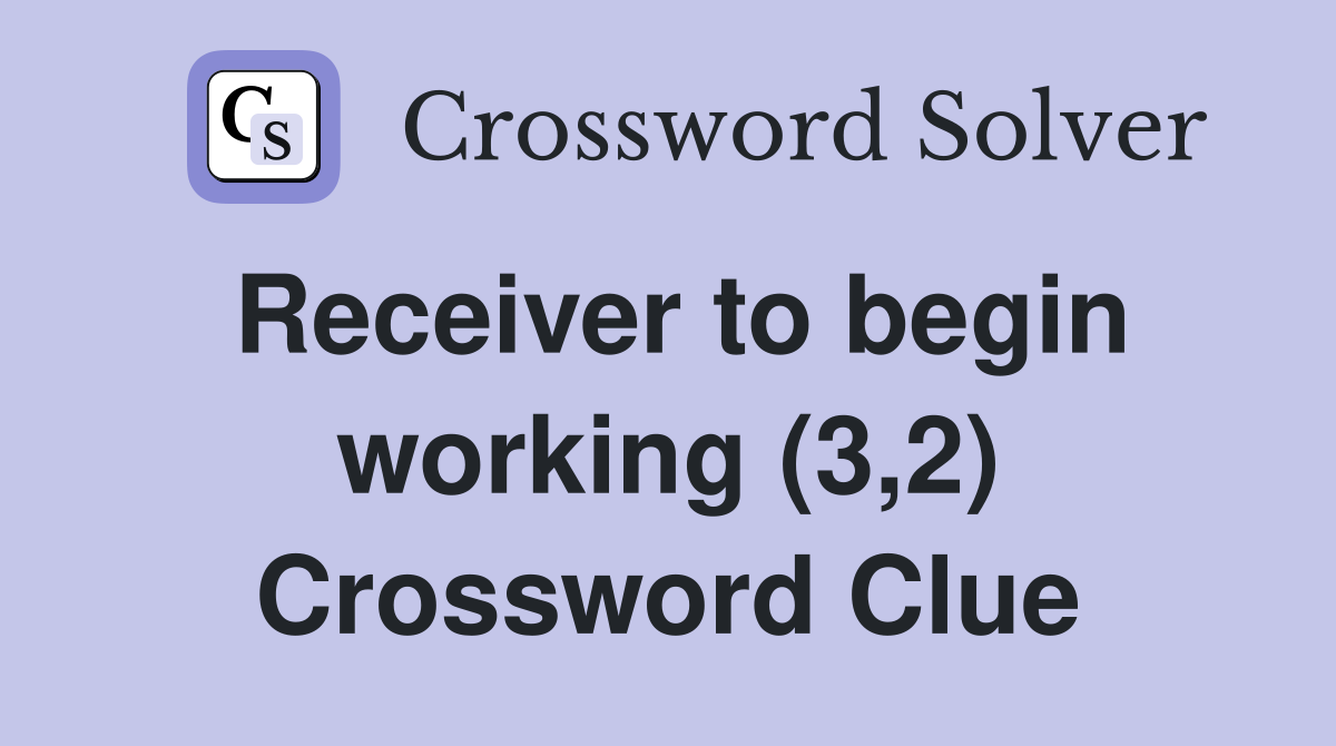 Receiver to begin working (3,2) Crossword Clue