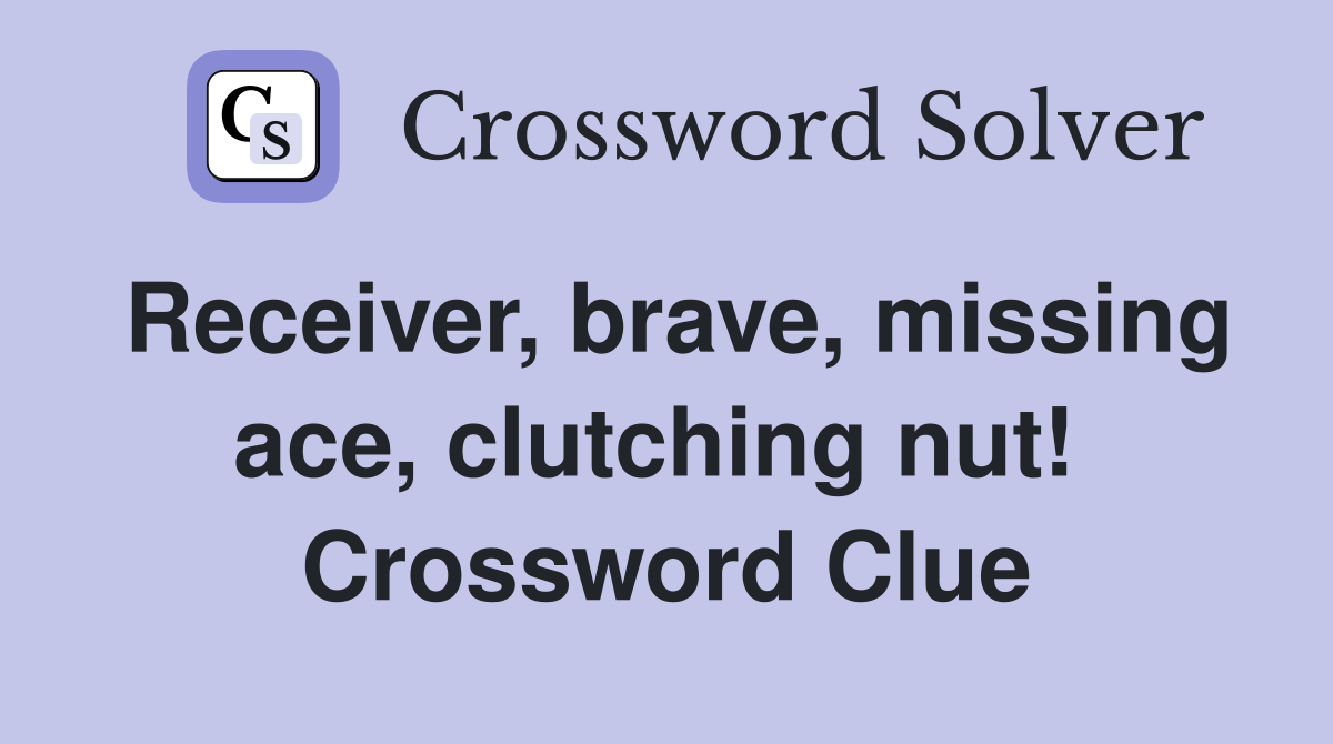 Receiver, brave, missing ace, clutching nut!  Crossword Clue