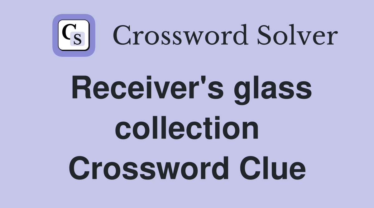 Receiver's glass collection Crossword Clue