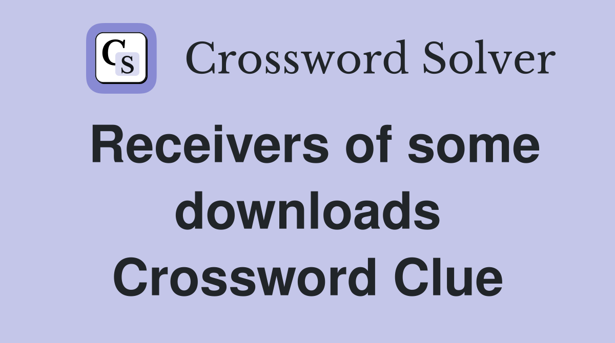 Receivers of some downloads Crossword Clue