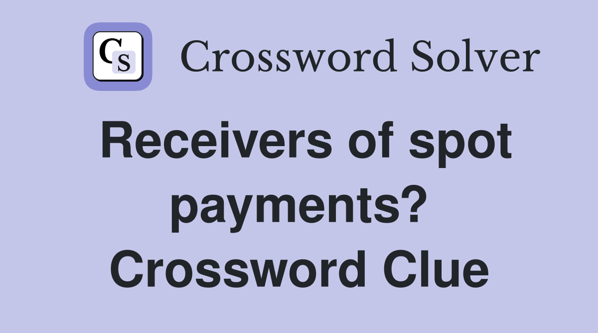 Receivers of spot payments? Crossword Clue