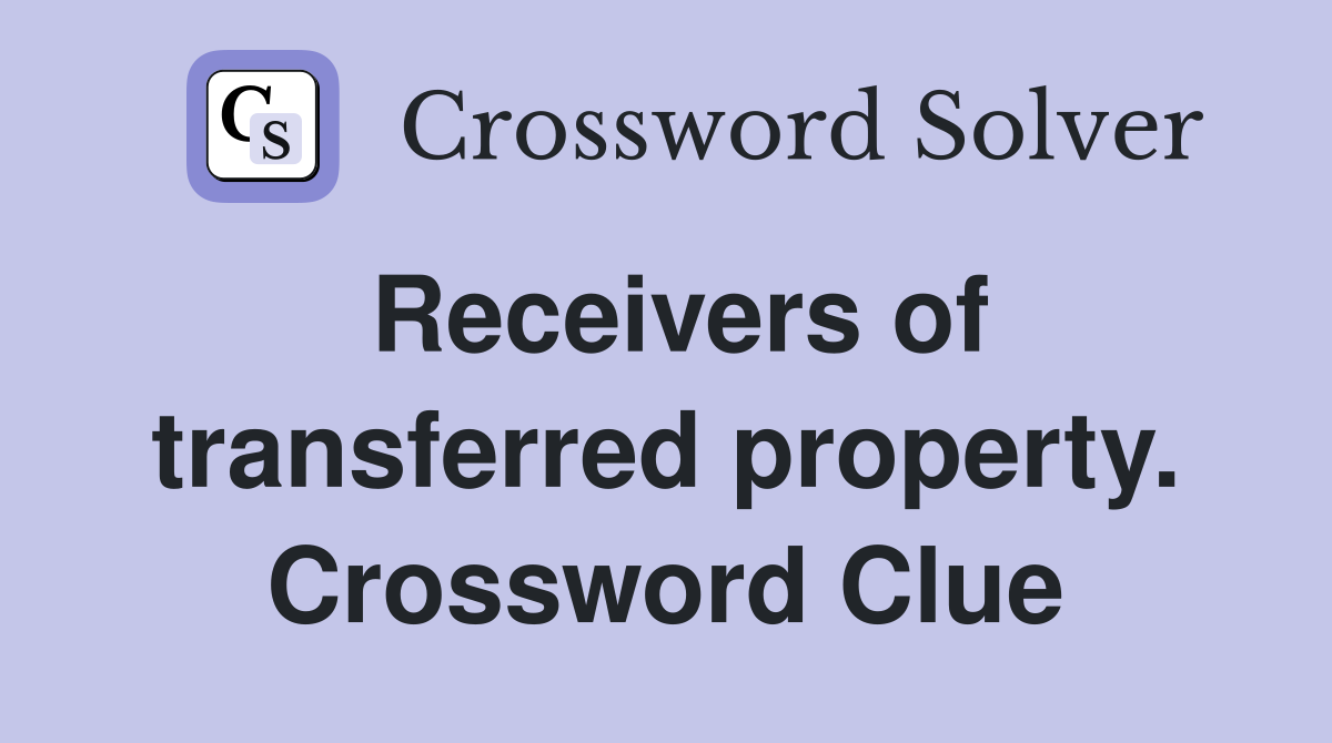 Receivers of transferred property. Crossword Clue