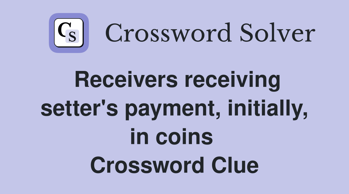Receivers receiving setter's payment, initially, in coins  Crossword Clue
