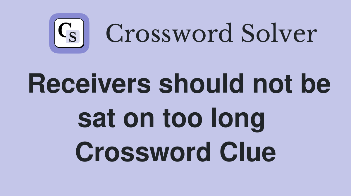 Receivers should not be sat on too long  Crossword Clue