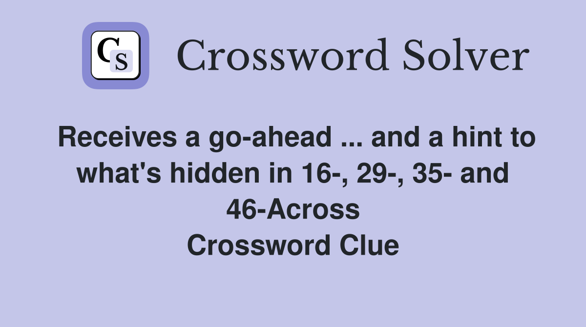 Receives a go-ahead ... and a hint to what's hidden in 16-, 29-, 35- and 46-Across Crossword Clue