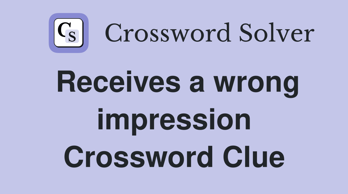 Receives a wrong impression Crossword Clue