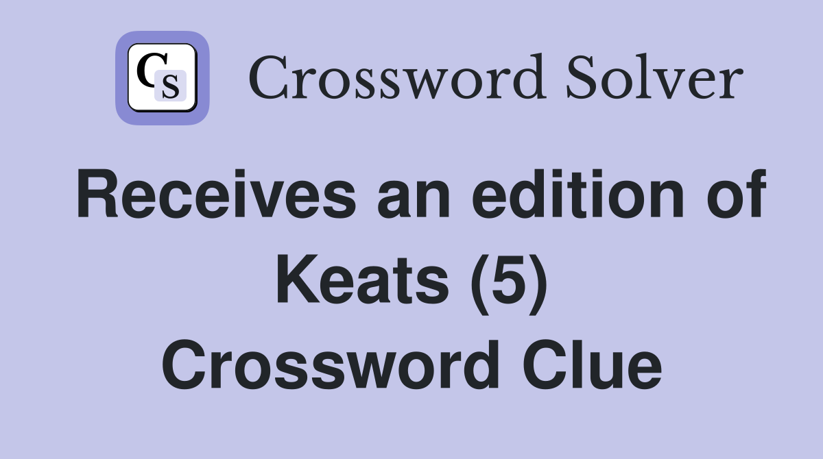 Receives an edition of Keats (5) Crossword Clue