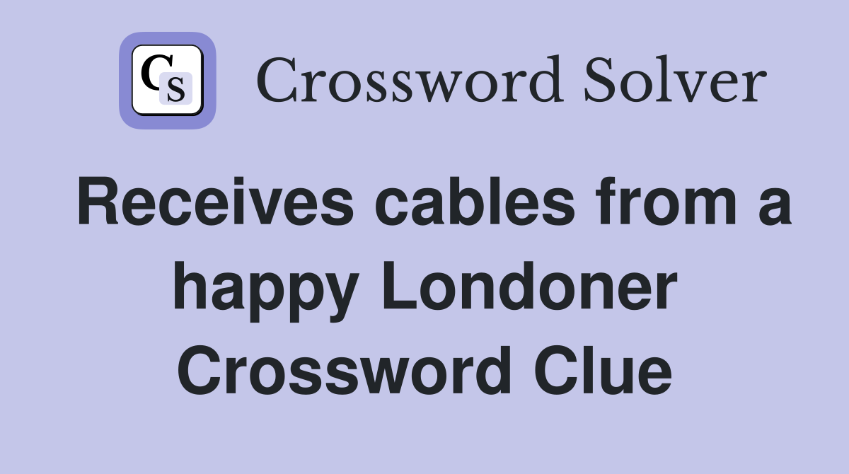 Receives cables from a happy Londoner Crossword Clue
