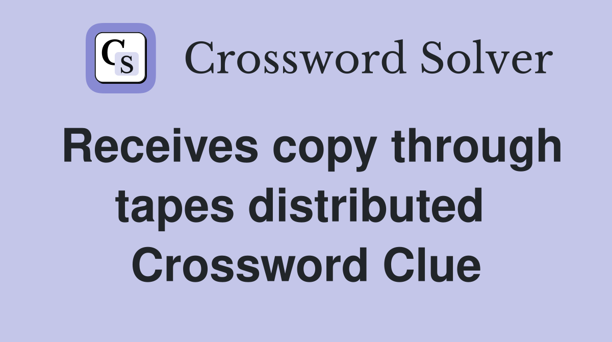 Receives copy through tapes distributed  Crossword Clue