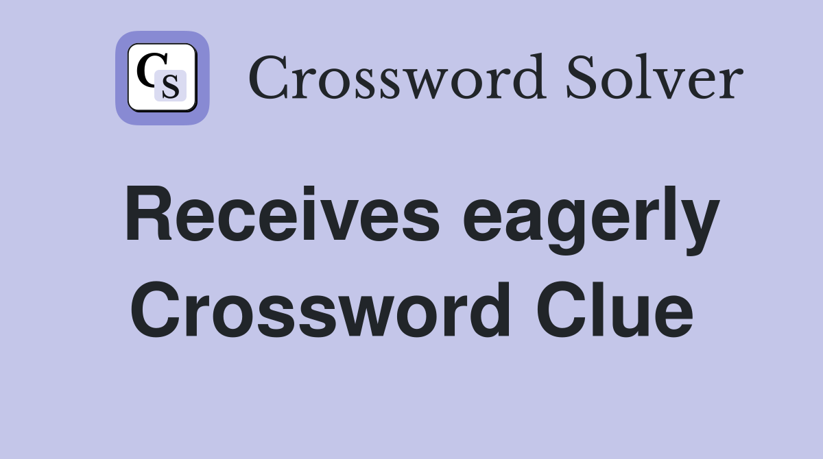 Receives eagerly Crossword Clue