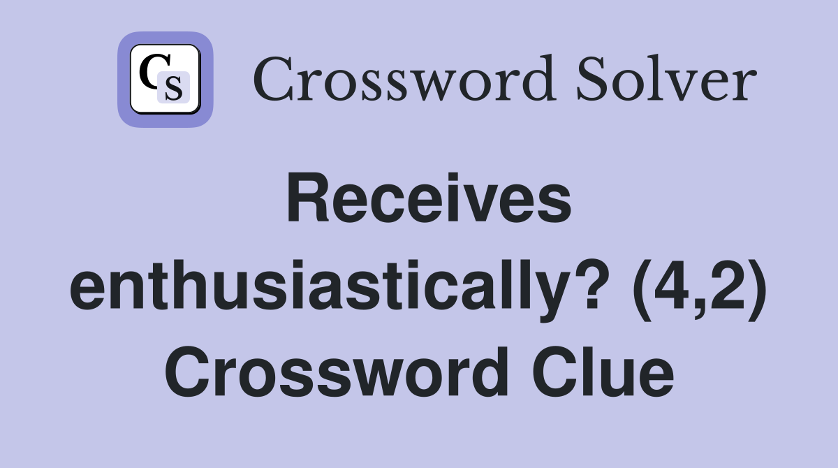 Receives enthusiastically? (4,2) Crossword Clue