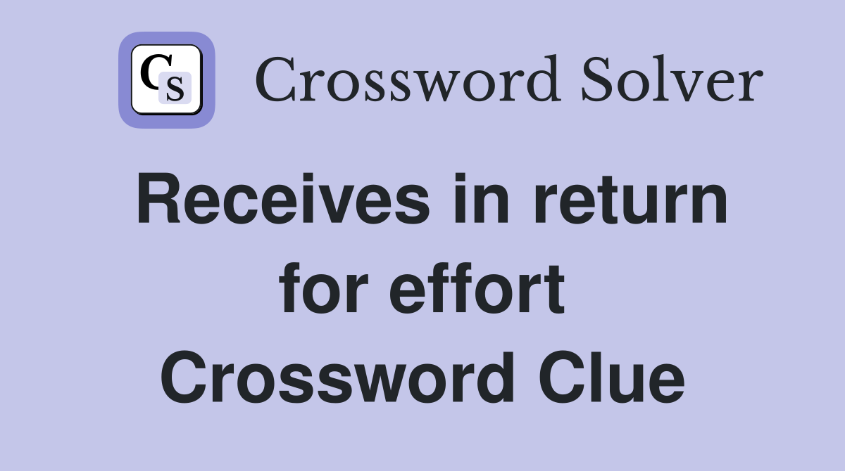 Receives in return for effort Crossword Clue