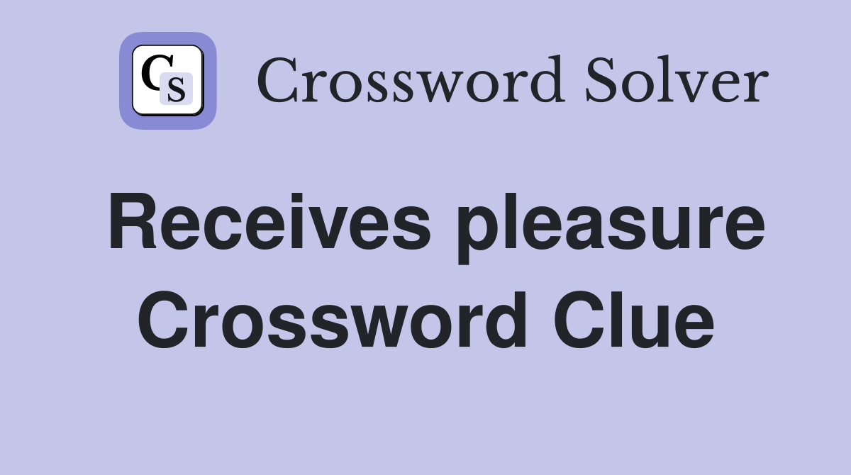 Receives pleasure Crossword Clue