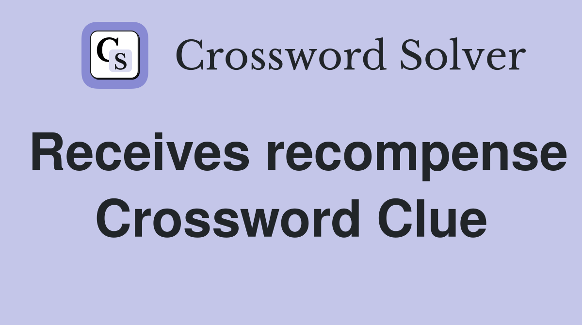 Receives recompense Crossword Clue