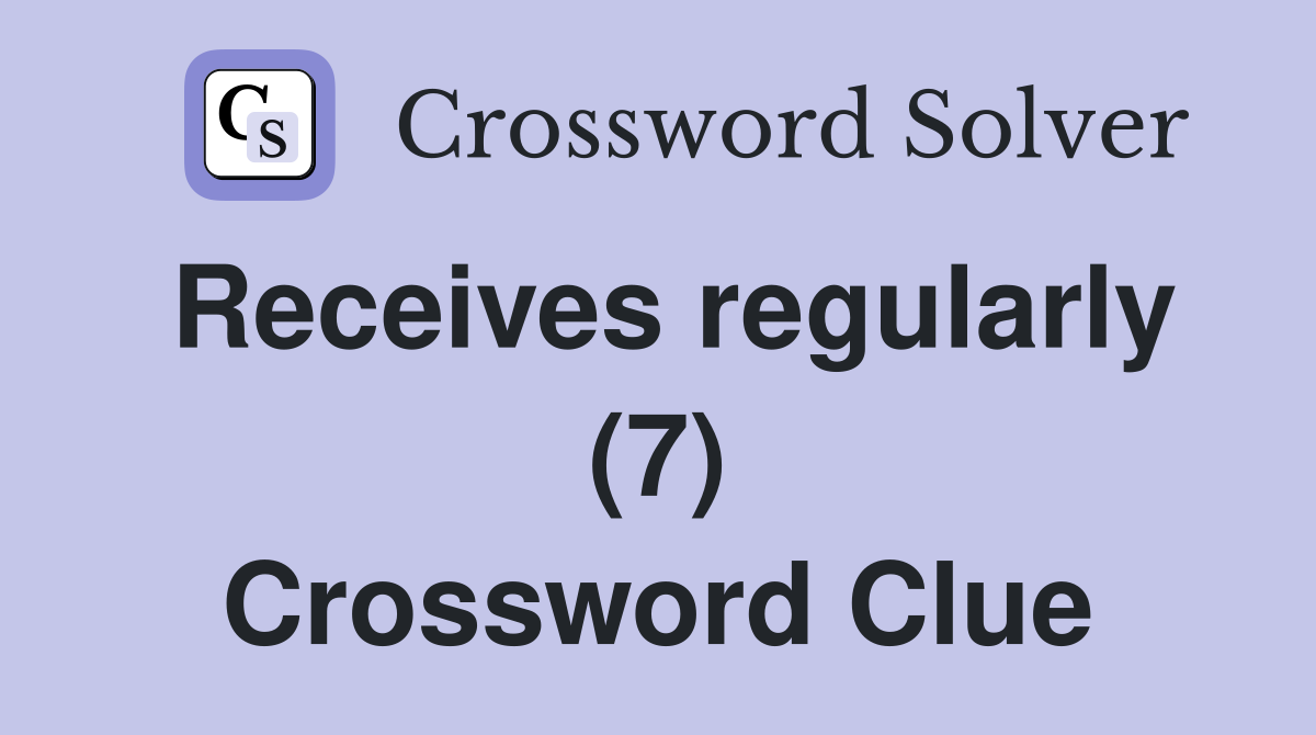 Receives regularly (7) Crossword Clue