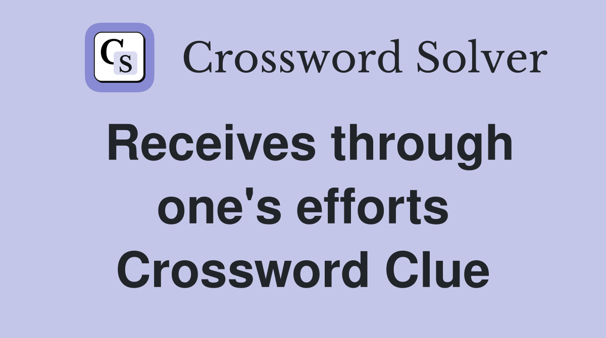 Receives through one's efforts Crossword Clue