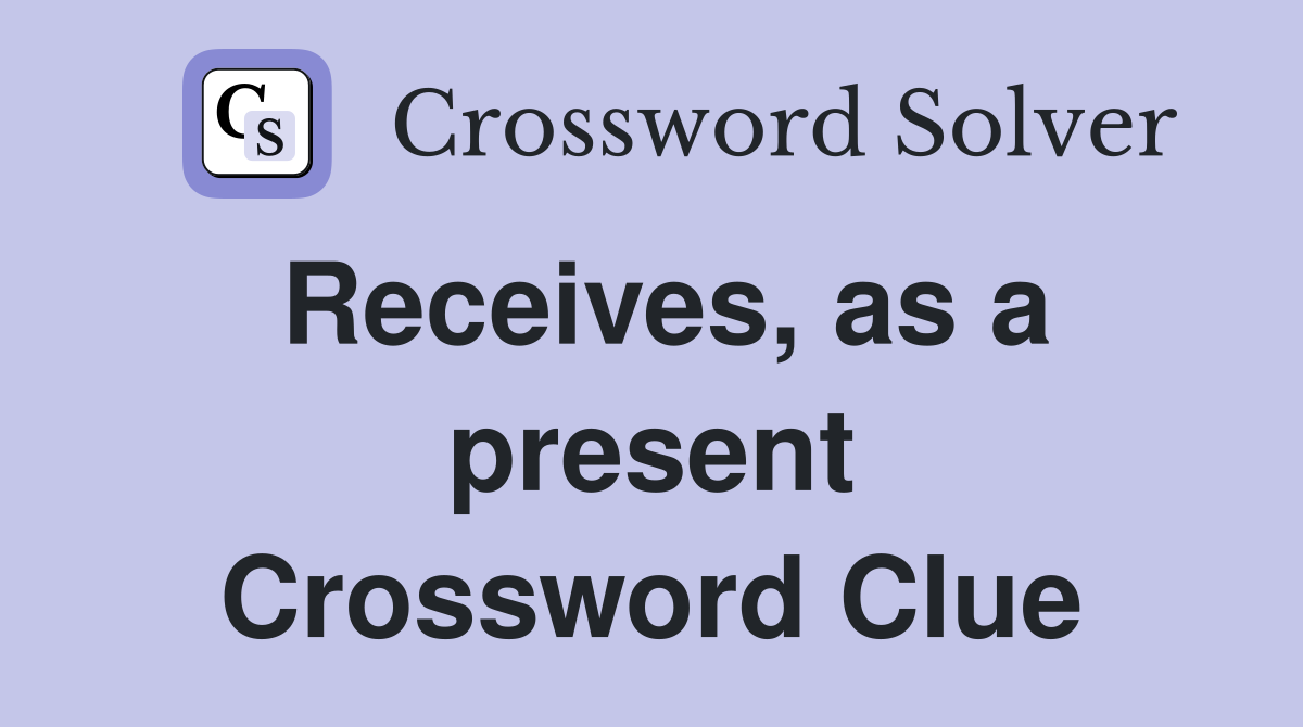 Receives, as a present Crossword Clue