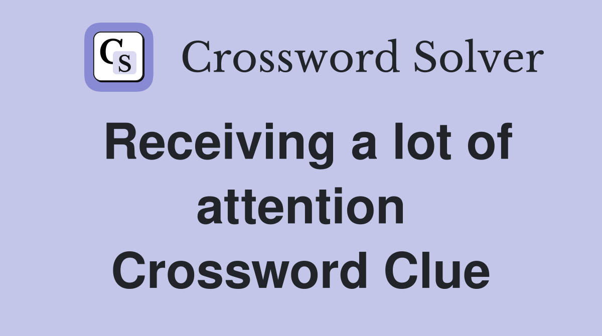 Receiving a lot of attention Crossword Clue