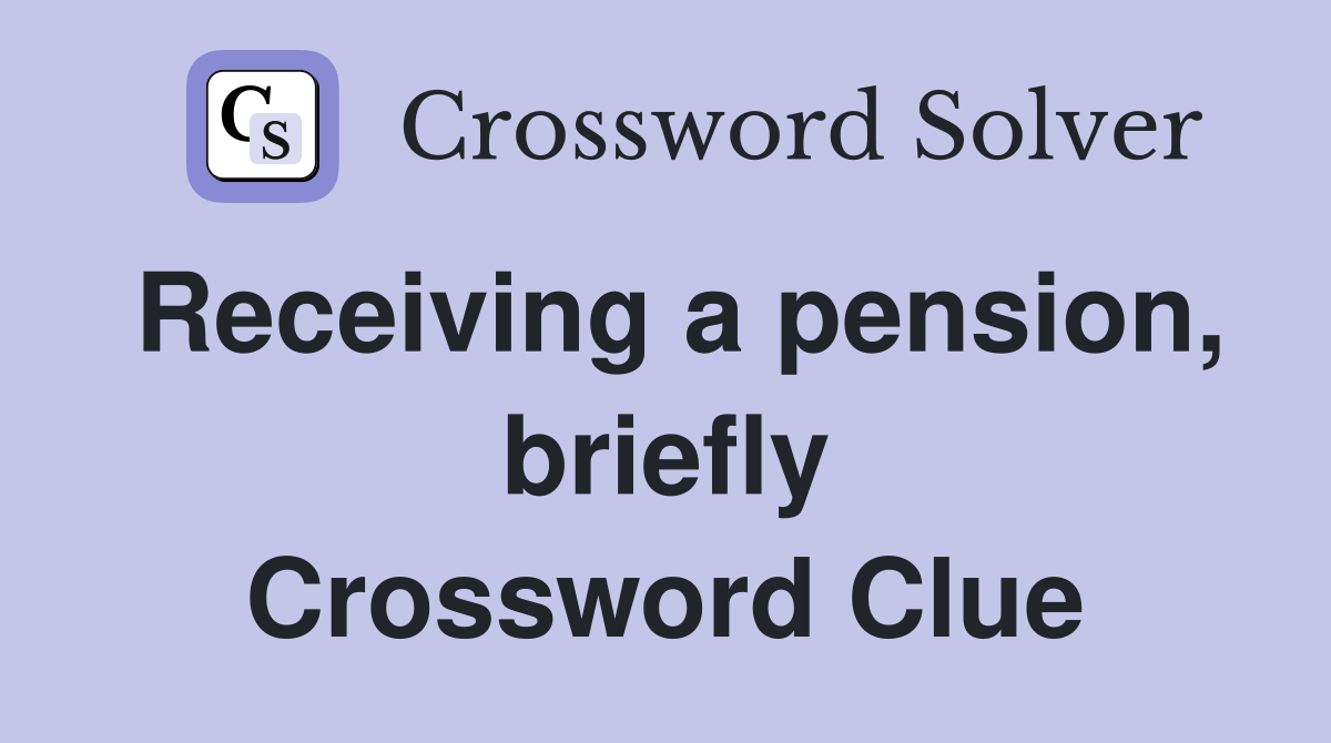 Receiving a pension, briefly Crossword Clue