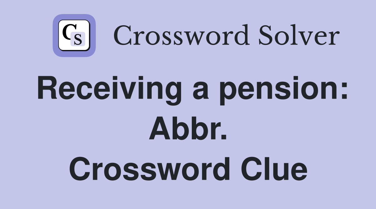 Receiving a pension: Abbr. Crossword Clue