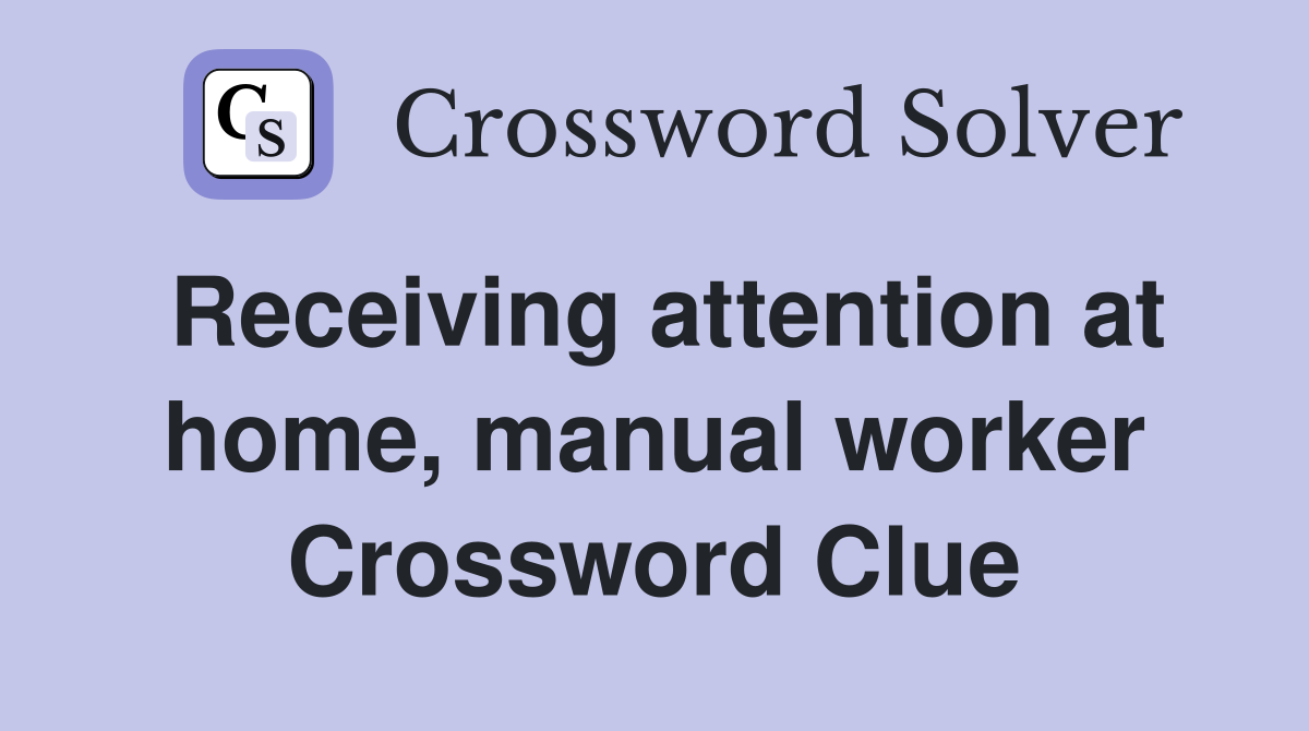 Receiving attention at home, manual worker Crossword Clue