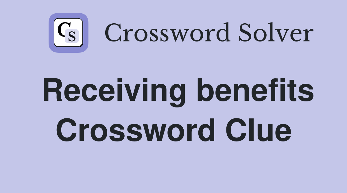Receiving benefits Crossword Clue