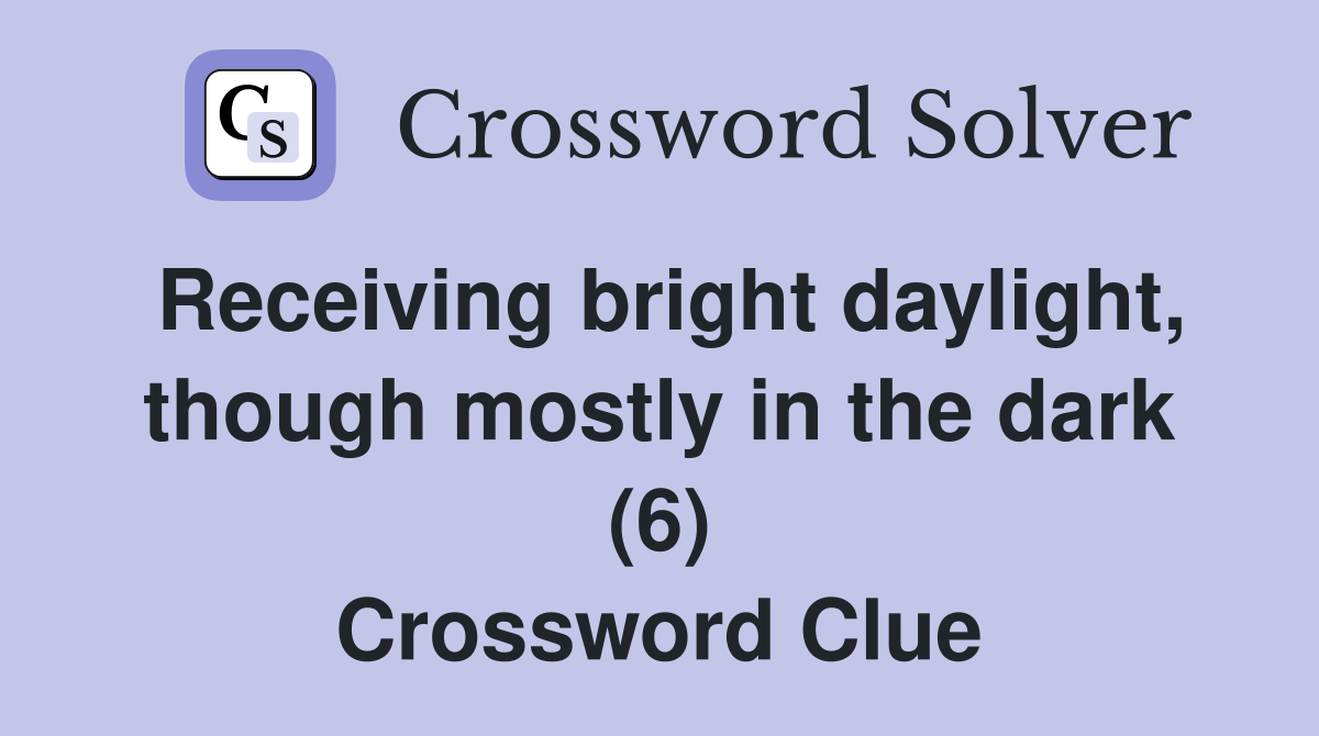 Receiving bright daylight, though mostly in the dark (6) Crossword Clue