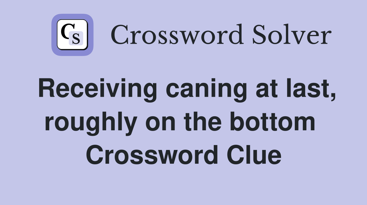 Receiving caning at last, roughly on the bottom  Crossword Clue