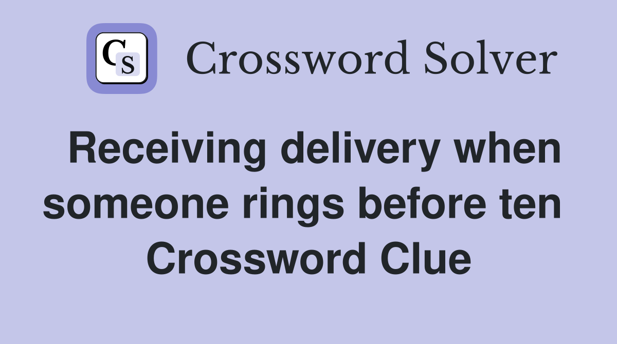 Receiving delivery when someone rings before ten  Crossword Clue