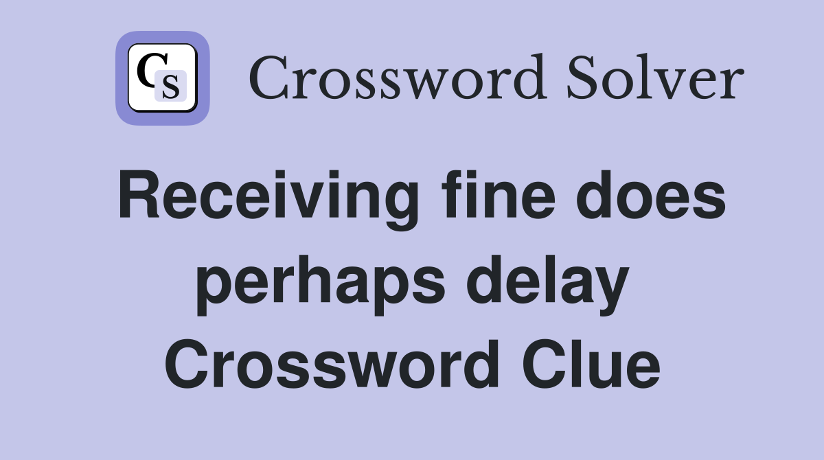 Receiving fine does perhaps delay Crossword Clue