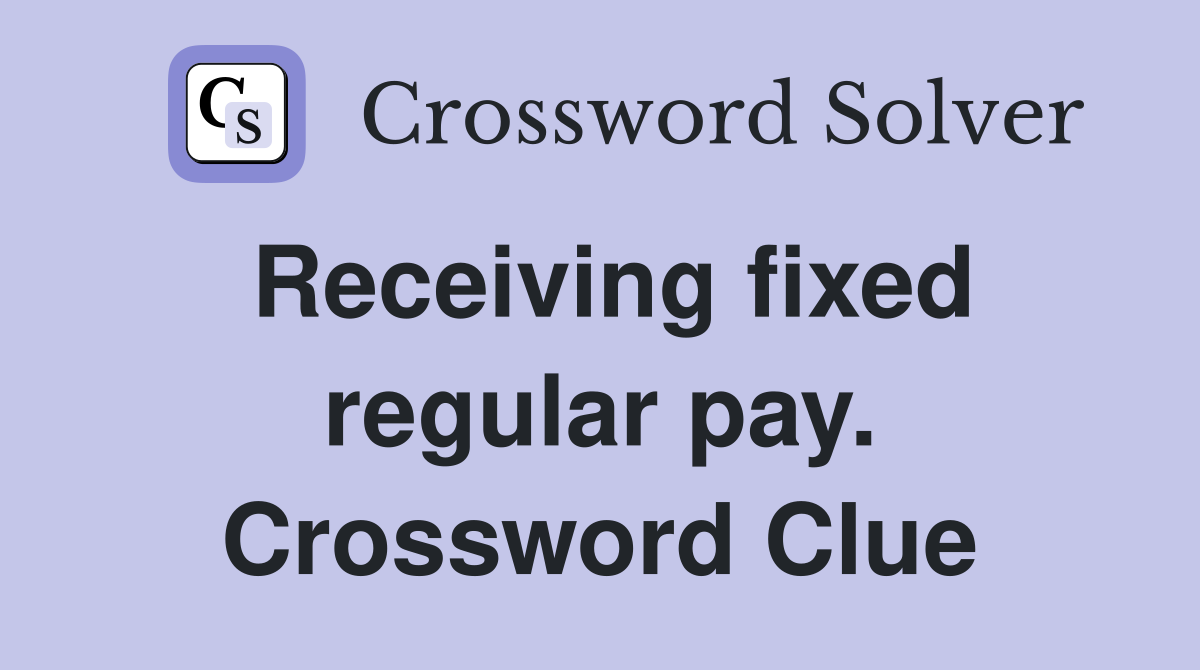 Receiving fixed regular pay. Crossword Clue