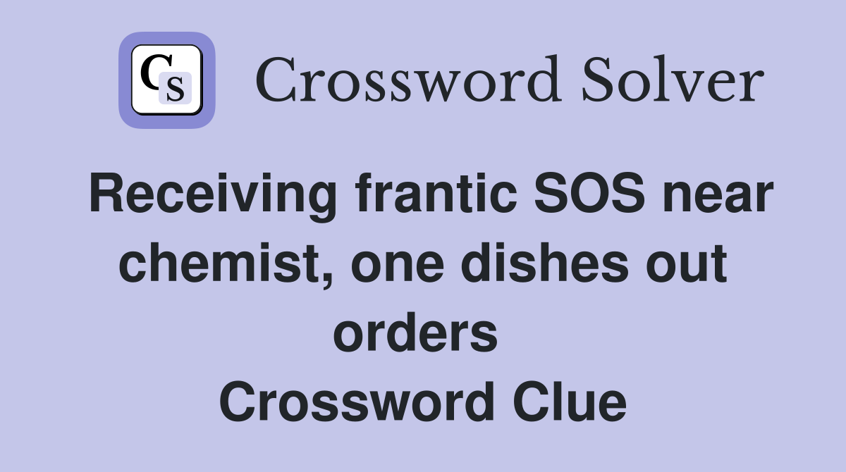Receiving frantic SOS near chemist, one dishes out orders  Crossword Clue