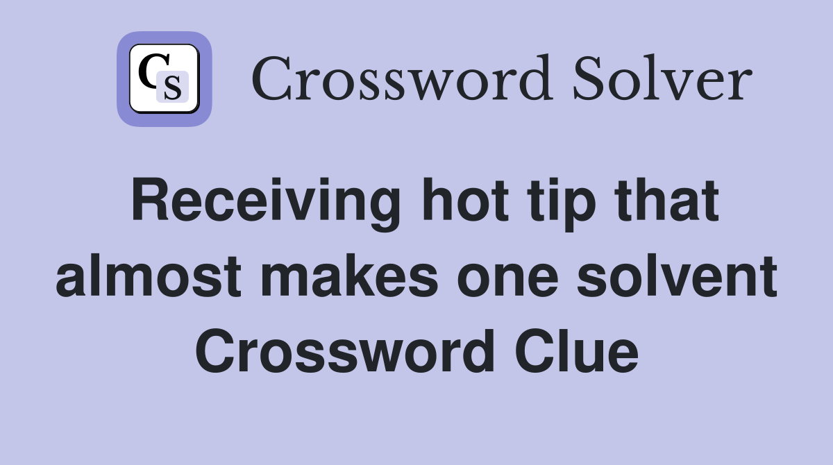 Receiving hot tip that almost makes one solvent Crossword Clue