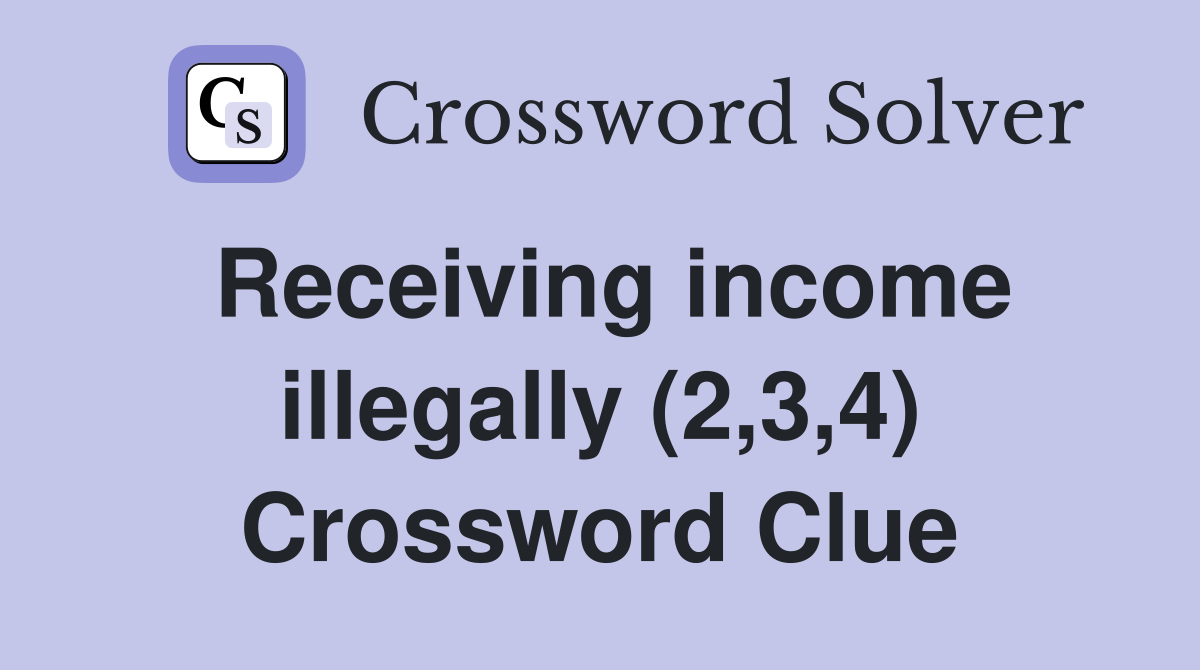 Receiving income illegally (2,3,4) Crossword Clue