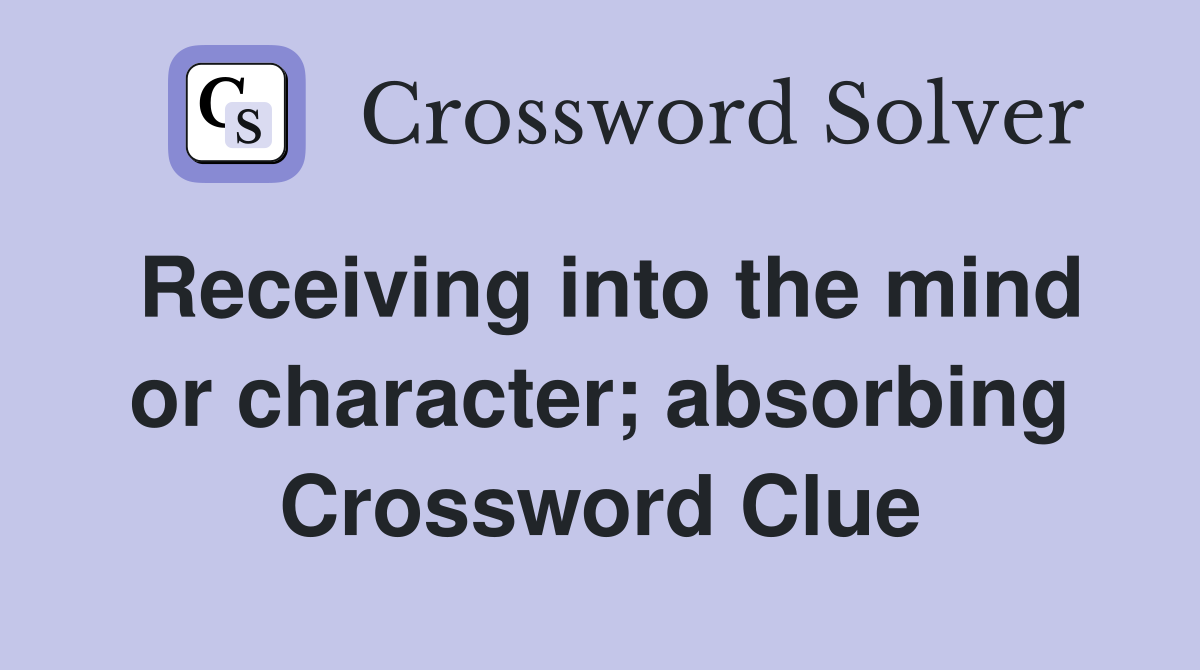 Receiving into the mind or character; absorbing Crossword Clue