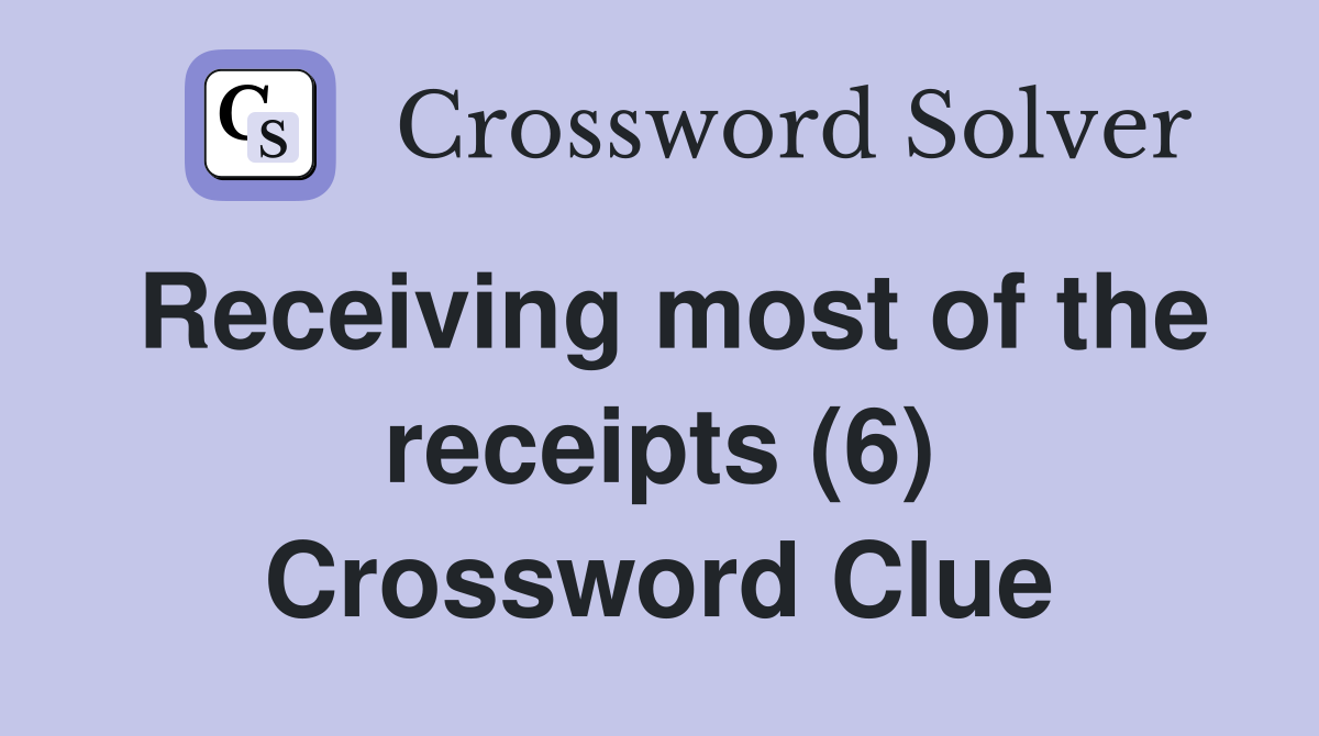 Receiving most of the receipts (6) Crossword Clue