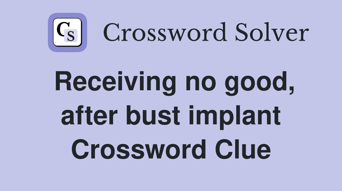 Receiving no good, after bust implant Crossword Clue