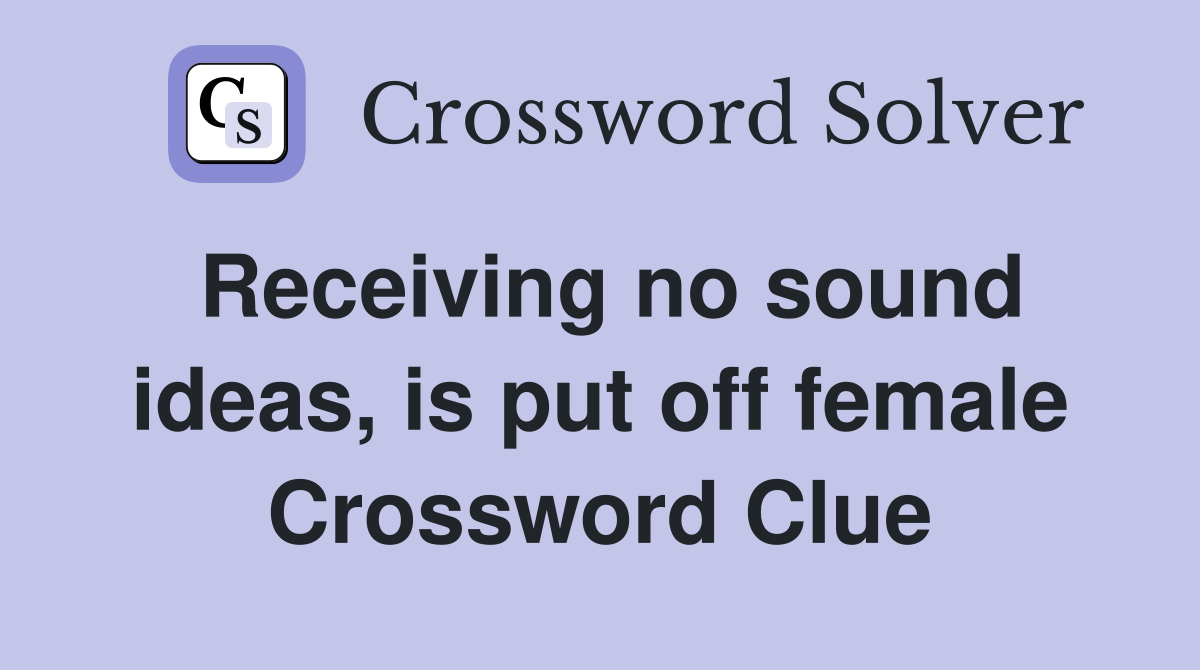 Receiving no sound ideas, is put off female Crossword Clue